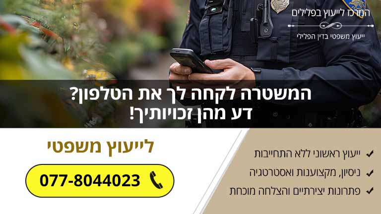 המשטרה לקחה לך את הטלפון? דע מהן זכויותיך!